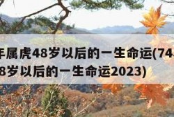 74年属虎48岁以后的一生命运(74年属虎48岁以后的一生命运2023)