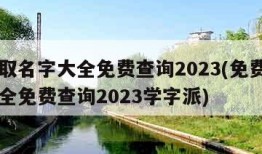 免费取名字大全免费查询2023(免费取名字大全免费查询2023学字派)