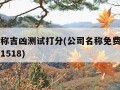 公司名称吉凶测试打分(公司名称免费测试吉凶打分1518)