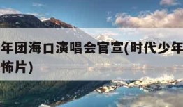 时代少年团海口演唱会官宣(时代少年团在海南看恐怖片)