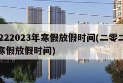 20222023年寒假放假时间(二零二二年寒假放假时间)