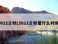 2022立秋(2022立秋是什么时候)