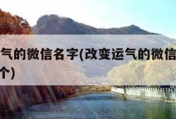 改变运气的微信名字(改变运气的微信名字精选100个)