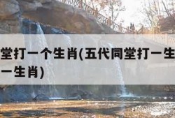 五代同堂打一个生肖(五代同堂打一生肖万紫千红打一生肖)