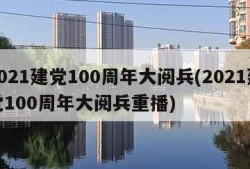 2021建党100周年大阅兵(2021建党100周年大阅兵重播)