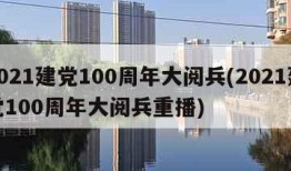 2021建党100周年大阅兵(2021建党100周年大阅兵重播)