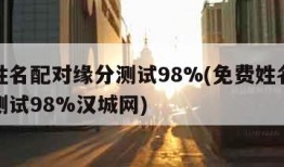 免费姓名配对缘分测试98%(免费姓名配对缘分测试98%汉城网)